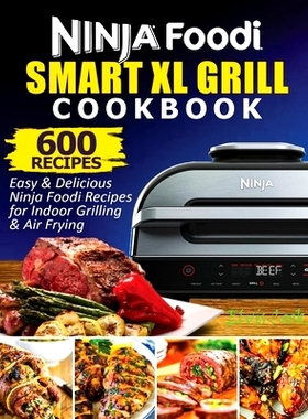 预订 Ninja Foodi Smart XL Grill Cookbook: 600 Easy & Delicious Ninja Foodi Smart XL Grill Recipes For Indoor Grilling &