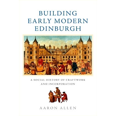 预订 Building Early Modern Edinburgh: A Social History of Craftwork and Incorporation 建设早期现代爱丁堡：手工艺和融合的