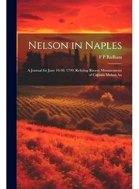 预订 Nelson in Naples: A Journal for June 10-30, 1799; Refuting Recent Misstatements of Captain Mahan An: 9781022049420