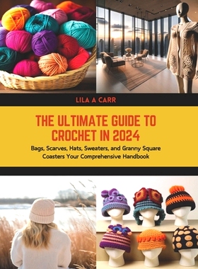 预订 The Ultimate Guide to Crochet in 2024: Bags, Scarves, Hats, Sweaters, and Granny Square Coasters Your Comprehensive