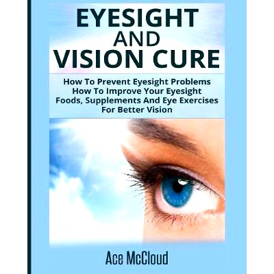 预订 Eyesight And Vision Cure: How To Prevent Eyesight Problems: How To Improve Your Eyesight: Foods, Supplements And Ey