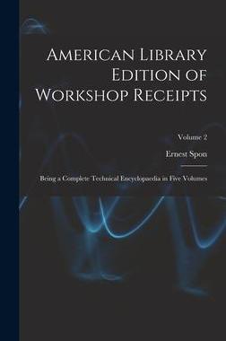 [预订]American Library Edition of Workshop Receipts: Being a Complete Technical Encyclopaedia in Five Volu 9781018394176