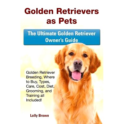 预订 Golden Retrievers as Pets: Golden Retriever Breeding, Where to Buy, Types, Care, Cost, Diet, Grooming, and Training