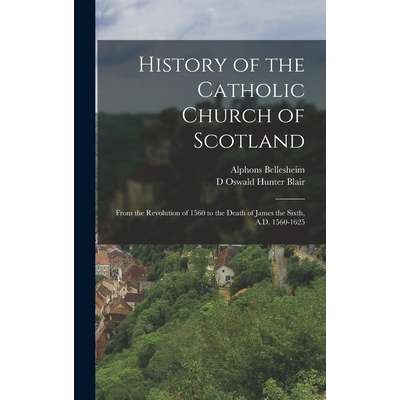 预订 History of the Catholic Church of Scotland: From the Revolution of 1560 to the Death of James the Sixth, A.D. 1560-