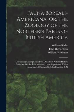 [预订]Fauna Boreali-Americana, Or, the Zoology of the Northern Parts of British America: Containing Descri 9781018464091