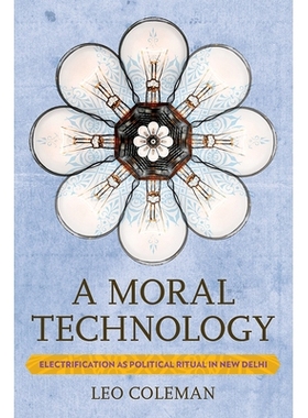 预订 A Moral Technology: Electrification as Political Ritual in New Delhi 道德技术：在新德里将电气化作为的政治仪式: 9781