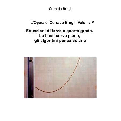 预订 L’Opera di Corrado Brogi - Volume V: Equazioni di terzo e quarto grado. Le linee curve piane, gli algoritmi per ca