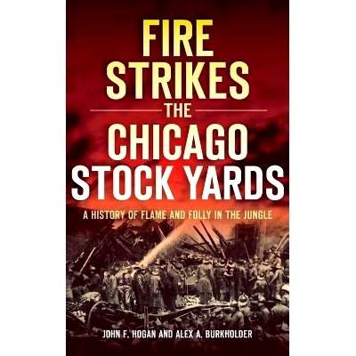 预订 Fire Strikes the Chicago Stock Yards: A History of Flame and Folly in the Jungle: 9781540207975