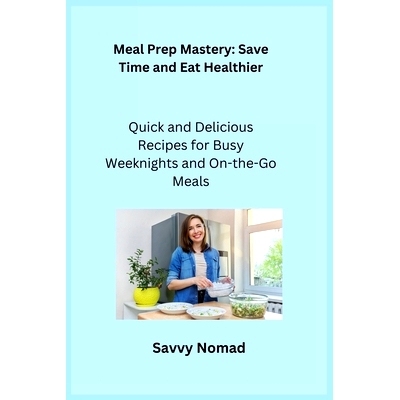 预订 Meal Prep Mastery: Quick and Delicious Recipes for Busy Weeknights and Onthe-Go Meals