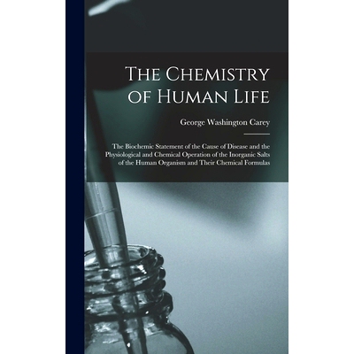 预订 The Chemistry of Human Life: The Biochemic Statement of the Cause of Disease and the Physiological and Chemical Ope