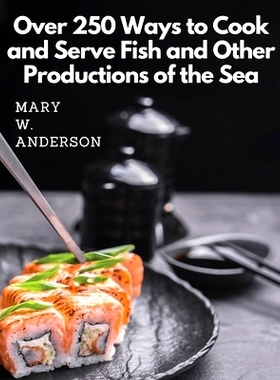 预订 Over 250 Ways to Cook and Serve Fish and Other Productions of the Sea: A Choice Collection of Recipes, Representing