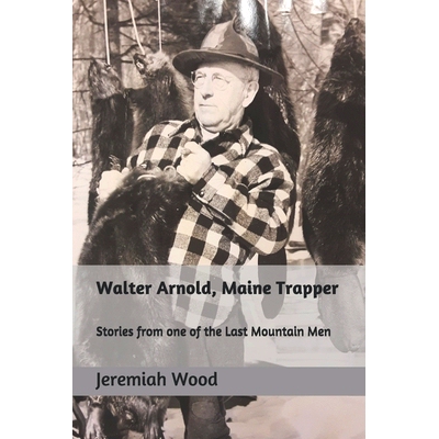 预订 Walter Arnold, Maine Trapper: Stories from one of the Last Mountain Men: 9780999889411