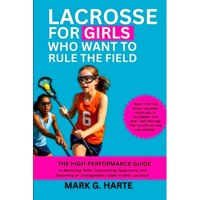 预订 Lacrosse for Girls Who Want to Rule the Field: The High-Performance Guide to Mastering Skills, Outsmarting Opponent