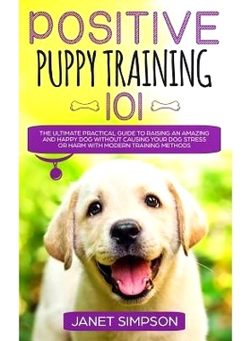 预订 Positive Puppy Training 101: The Ultimate Practical Guide to Raising an Amazing and Happy Dog Without Causing Your