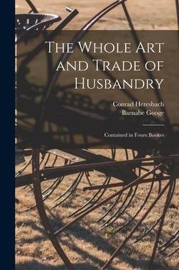 [预订]The Whole Art and Trade of Husbandry: Contained in Foure Bookes 9781013391163