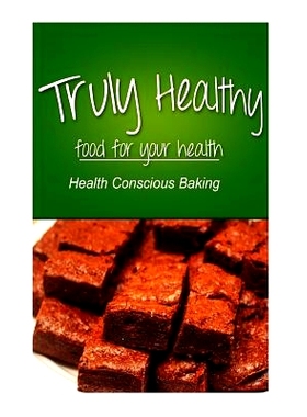 预订 Truly Healthy - Health Conscious Baking (free of grains, refined sugar, processe: 9781494326685