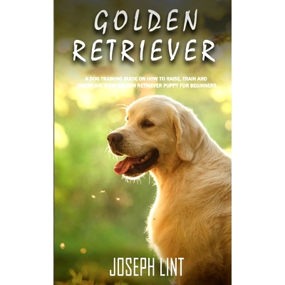 预订 Golden Retriever: A Dog Training Guide on How to Raise, Train and Discipline Your Golden Retriever Puppy for Beginn