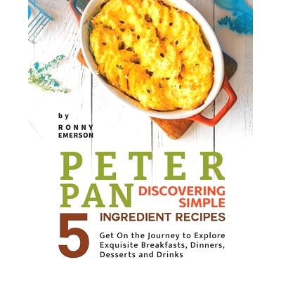 预订 Peter Pan Discovering Simple 5 Ingredient Recipes: Get On the Journey to Explore Exquisite Breakfasts, Dinners, Des