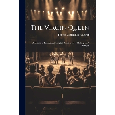 预订 The Virgin Queen: A Drama in Five Acts, Attempted As a Sequel to Shakespeare’s Tempest: 9781022666832