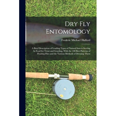 预订 Dry Fly Entomology: A Brief Description of Leading Types of Natural Insects Serving As Food for Trout and Grayling,