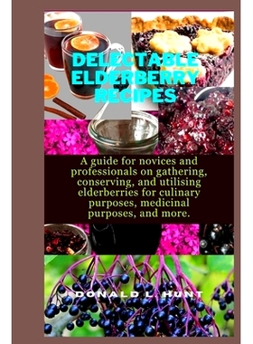预订 Delectable Elderberry Recipes: A guide for novices and professionals on gathering, conserving, and utilising elderb
