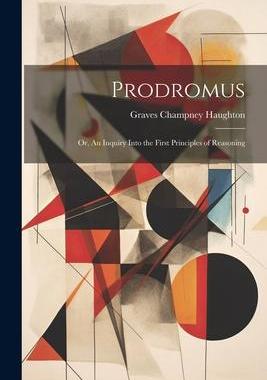 [预订]Prodromus: Or, An Inquiry Into the First Principles of Reasoning 9781021976154