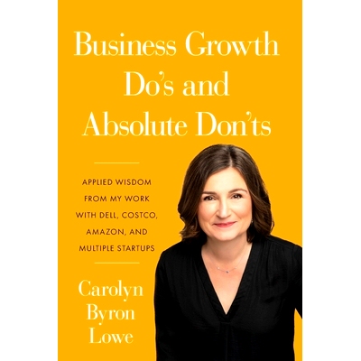 预订 Business Growth Do’s and Absolute Don’ts: Applied Wisdom from My Work with Dell, Costco, Amazon, and Multiple Sta