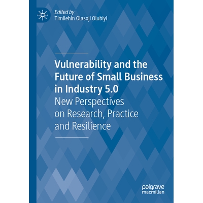 预订 Vulnerability and the Future of Small Business in Industry 5.0: New Perspectives on Research, Practice and Resilien
