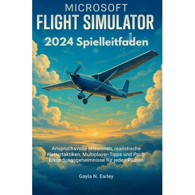 预订 Microsoft Flight Simulator 2024 Spielleitfaden: Anspruchsvolle Missionen, realistische Wettertaktiken, Multiplayer-