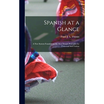 预订 Spanish at a Glance; a New System Founded on the Most Simple Principles for Universal Self-tuition: 9781014144553