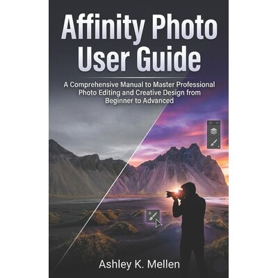 预订 Affinity Photo User Guide: A Comprehensive Manual to Master Professional Photo Editing and Creative Design from Beg