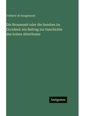 预订 Die Bronzezeit oder die Semiten im Occident: ein Beitrag zur Geschichte des hohen Alterthums: 9783386149495