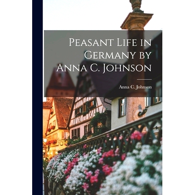 预订 Peasant Life in Germany by Anna C. Johnson: 9781013727344