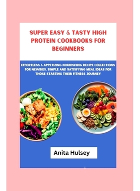 预订 Super Easy & Tasty High Protein Cookbooks for Beginners: Effortless & Appetizing Nourishing Recipe Collections for