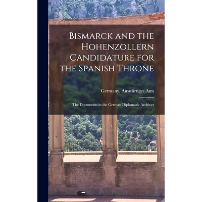 预订 Bismarck and the Hohenzollern Candidature for the Spanish Throne: the Documents in the German Diplomatic Archives: