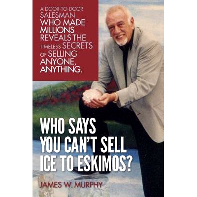 预订 Who Says You Can’t Sell Ice to Eskimos?: A Door-to-Door Salesman Who Made Millions Reveals the Timeless Secrets of