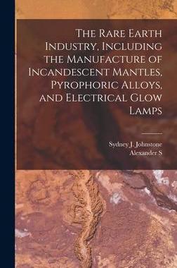 [预订]The Rare Earth Industry, Including the Manufacture of Incandescent Mantles, Pyrophoric Alloys, and E 9781019212752
