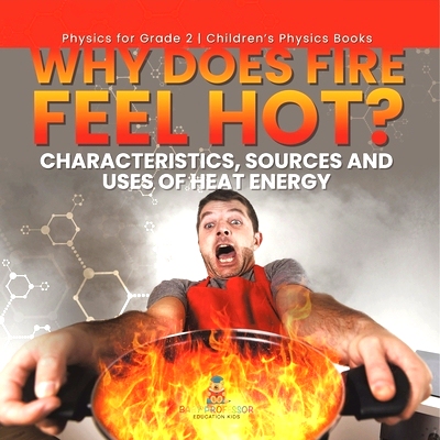 预订 Why Does Fire Feel Hot? Characteristics, Sources and Uses of Heat Energy Physics for Grade 2 Children’s Physics Bo