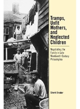 预订 Tramps, Unfit Mothers, and Neglected Children: Negotiating the Family in Nineteenth-Century Philadelphia: 978081223