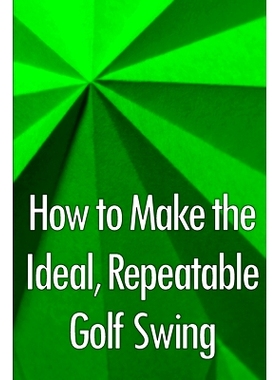 预订 How to Make the Ideal, Repeatable Golf Swing: Golf Clubs for Novices: A Crucial Manual for Knowing, Choosing, and U