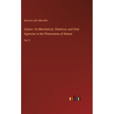 预订 Caloric: Its Mechanical, Chemical, and Vital Agencies in the Phenomena of Nature: Vol. II: 9783385111134