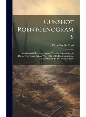 预订 Gunshot Roentgenograms: Acollection Of Roentgenograms Taken In Constantinople During The Turko-balkan War, 1912-191