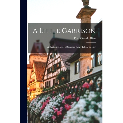 预订 A Little Garrison; a Realistic Novel of German Army Life of To-day: 9781014602817