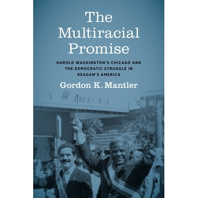 预订 The Multiracial Promise: Harold Washington’s Chicago and the Democratic Struggle in Reagan’s America 多种族的承诺