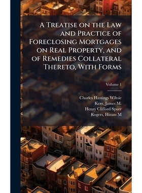 预订 A Treatise on the Law and Practice of Foreclosing Mortgages on Real Property, and of Remedies Collateral Thereto, W