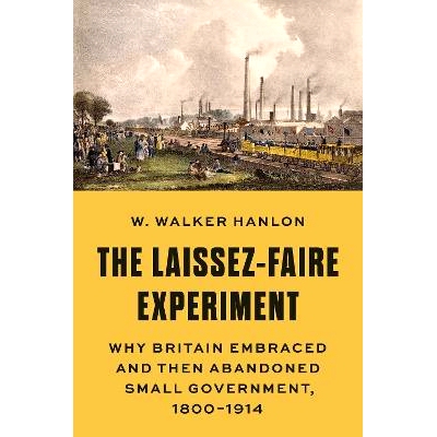 预售 The Laissez-Faire Experiment: Why Britain Embraced and Then Abandoned Small Government, 1800–1914 自由放任实验：为