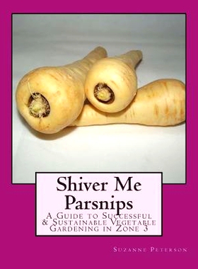 预订 Shiver Me Parsnips: A Guide to Successful Sustainable Vegetable Gardening in Zone 3: 9781497465770