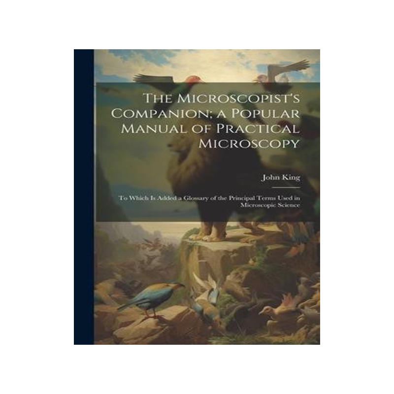 [预订]The Microscopist’s Companion; a Popular Manual of Practical Microscopy: To Which Is Added a Glossa 9781021661272