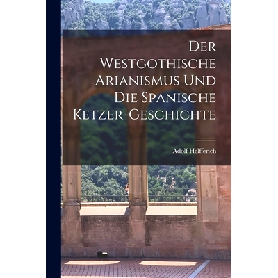 预订 Der Westgothische Arianismus und die Spanische Ketzer-Geschichte: 9781016468053