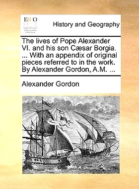 预订 The Lives of Pope Alexander VI. and His Son Caesar Borgia. ... with an Appendix of Original Pieces Referred to in t